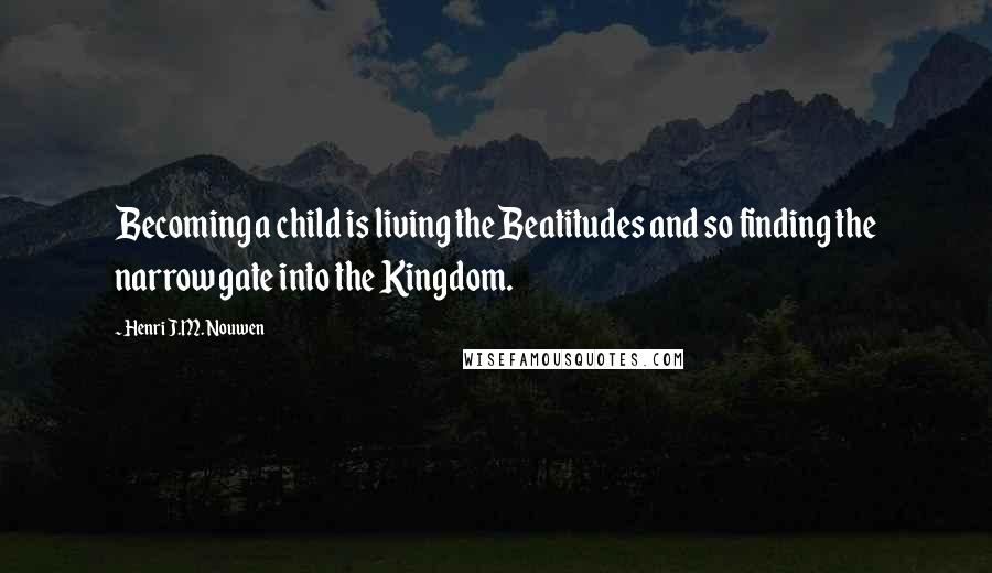 Henri J.M. Nouwen Quotes: Becoming a child is living the Beatitudes and so finding the narrow gate into the Kingdom.