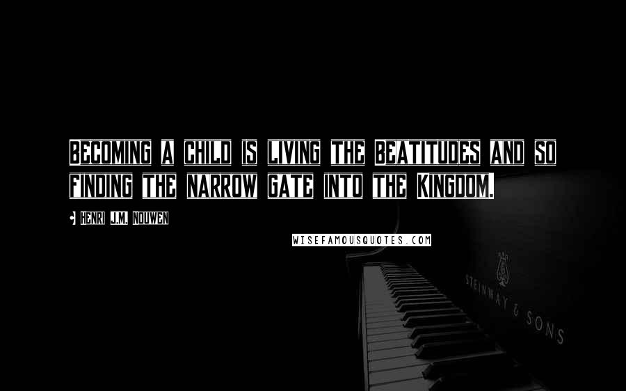 Henri J.M. Nouwen Quotes: Becoming a child is living the Beatitudes and so finding the narrow gate into the Kingdom.