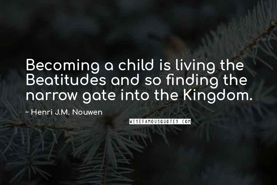 Henri J.M. Nouwen Quotes: Becoming a child is living the Beatitudes and so finding the narrow gate into the Kingdom.