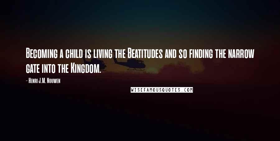 Henri J.M. Nouwen Quotes: Becoming a child is living the Beatitudes and so finding the narrow gate into the Kingdom.