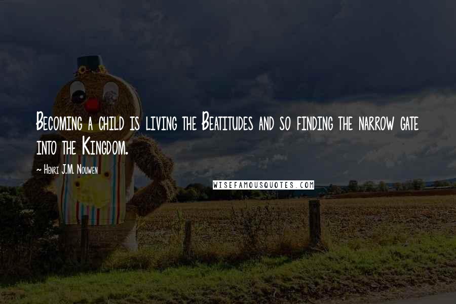 Henri J.M. Nouwen Quotes: Becoming a child is living the Beatitudes and so finding the narrow gate into the Kingdom.