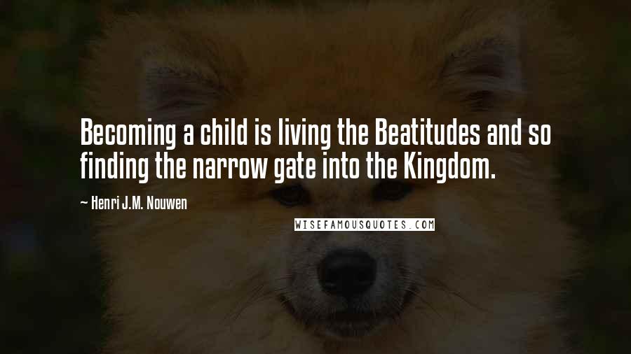 Henri J.M. Nouwen Quotes: Becoming a child is living the Beatitudes and so finding the narrow gate into the Kingdom.