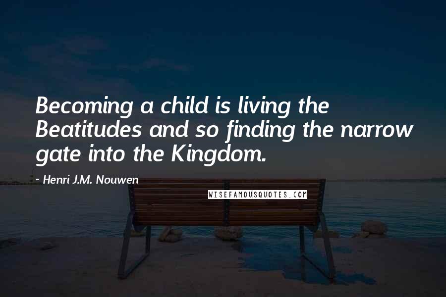 Henri J.M. Nouwen Quotes: Becoming a child is living the Beatitudes and so finding the narrow gate into the Kingdom.