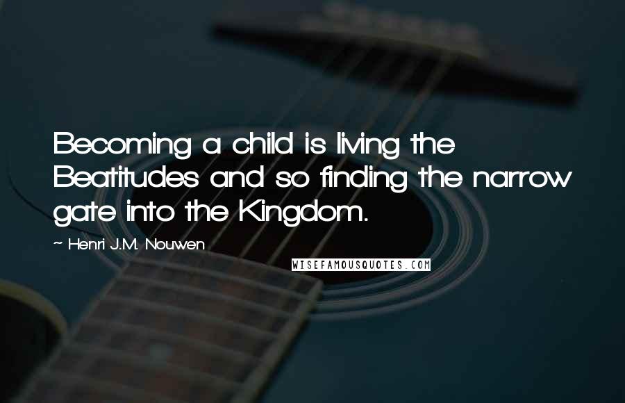 Henri J.M. Nouwen Quotes: Becoming a child is living the Beatitudes and so finding the narrow gate into the Kingdom.