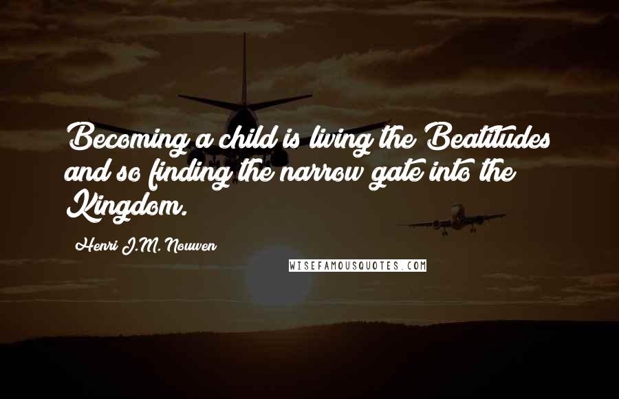 Henri J.M. Nouwen Quotes: Becoming a child is living the Beatitudes and so finding the narrow gate into the Kingdom.