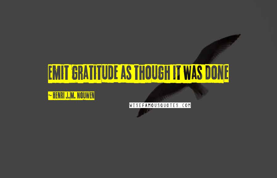 Henri J.M. Nouwen Quotes: Emit gratitude as though it was done