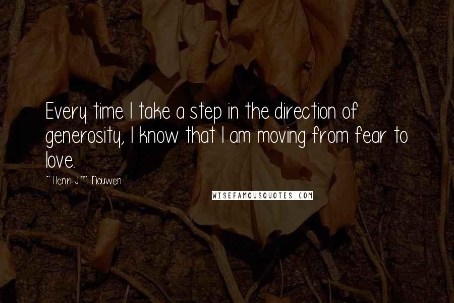 Henri J.M. Nouwen Quotes: Every time I take a step in the direction of generosity, I know that I am moving from fear to love.