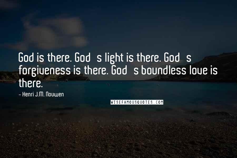 Henri J.M. Nouwen Quotes: God is there. God's light is there. God's forgiveness is there. God's boundless love is there.