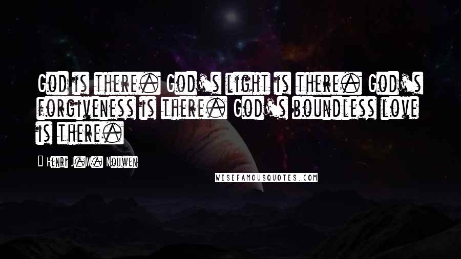 Henri J.M. Nouwen Quotes: God is there. God's light is there. God's forgiveness is there. God's boundless love is there.