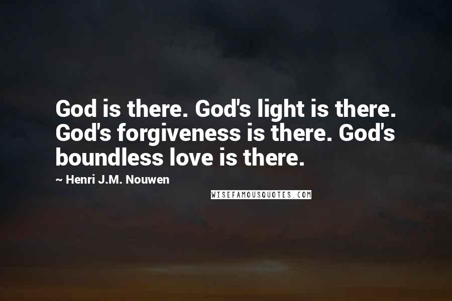 Henri J.M. Nouwen Quotes: God is there. God's light is there. God's forgiveness is there. God's boundless love is there.