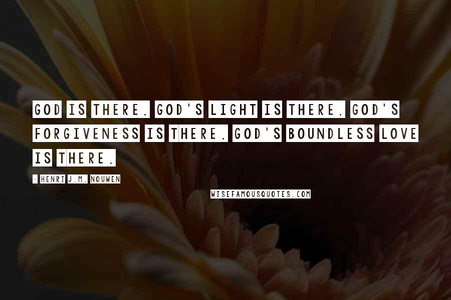 Henri J.M. Nouwen Quotes: God is there. God's light is there. God's forgiveness is there. God's boundless love is there.