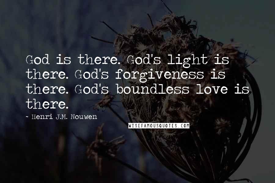 Henri J.M. Nouwen Quotes: God is there. God's light is there. God's forgiveness is there. God's boundless love is there.