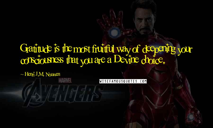 Henri J.M. Nouwen Quotes: Gratitude is the most fruitful way of deepening your consciousness that you are a Devine choice.