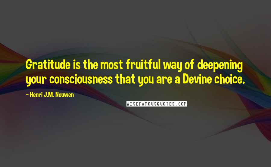 Henri J.M. Nouwen Quotes: Gratitude is the most fruitful way of deepening your consciousness that you are a Devine choice.