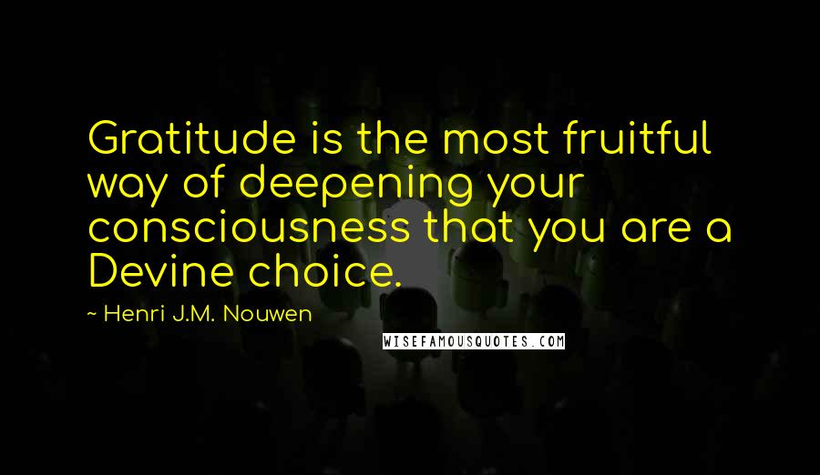 Henri J.M. Nouwen Quotes: Gratitude is the most fruitful way of deepening your consciousness that you are a Devine choice.