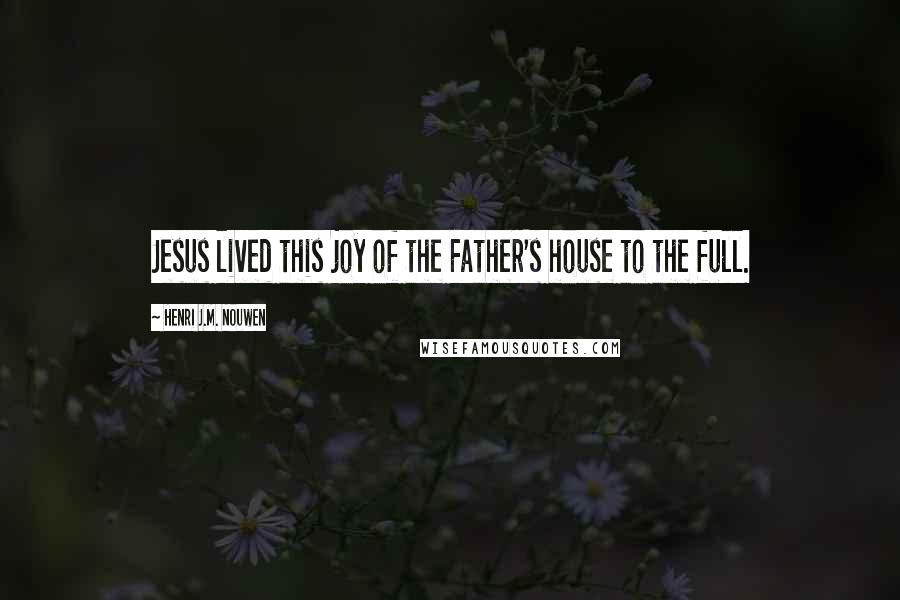 Henri J.M. Nouwen Quotes: Jesus lived this joy of the Father's house to the full.