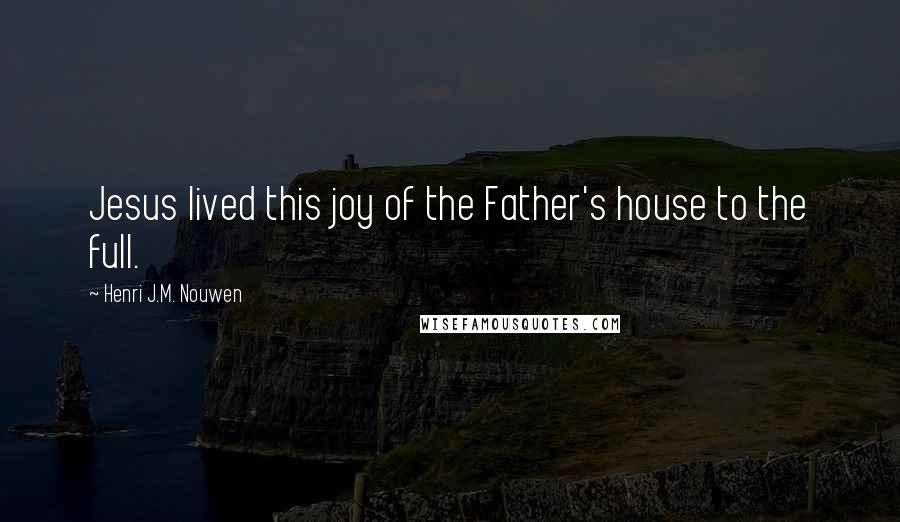 Henri J.M. Nouwen Quotes: Jesus lived this joy of the Father's house to the full.