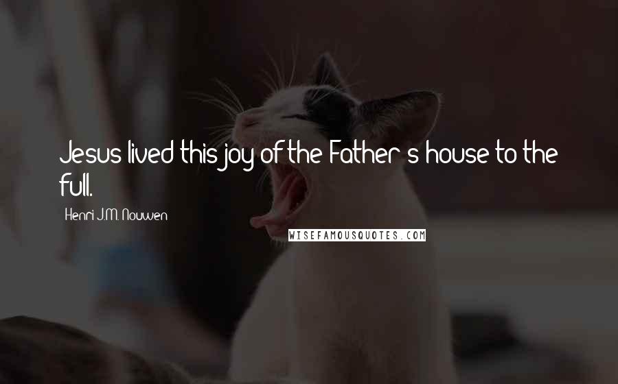 Henri J.M. Nouwen Quotes: Jesus lived this joy of the Father's house to the full.