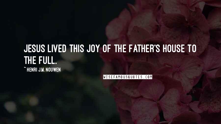 Henri J.M. Nouwen Quotes: Jesus lived this joy of the Father's house to the full.