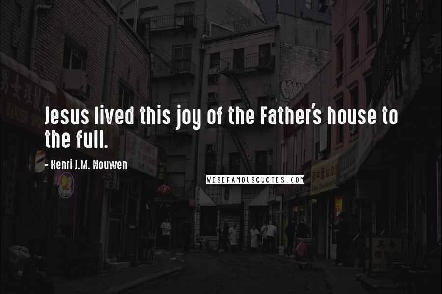 Henri J.M. Nouwen Quotes: Jesus lived this joy of the Father's house to the full.