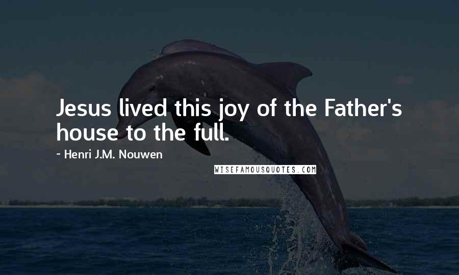 Henri J.M. Nouwen Quotes: Jesus lived this joy of the Father's house to the full.