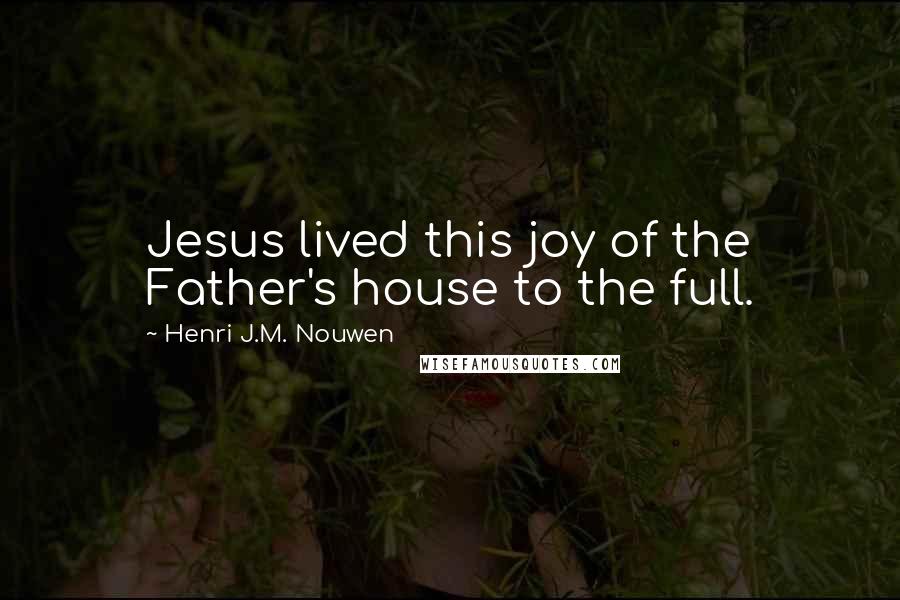 Henri J.M. Nouwen Quotes: Jesus lived this joy of the Father's house to the full.