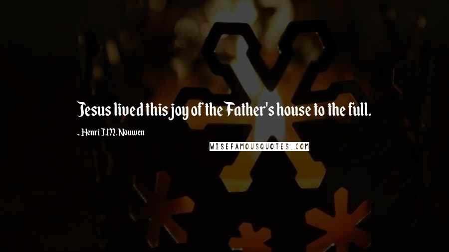 Henri J.M. Nouwen Quotes: Jesus lived this joy of the Father's house to the full.