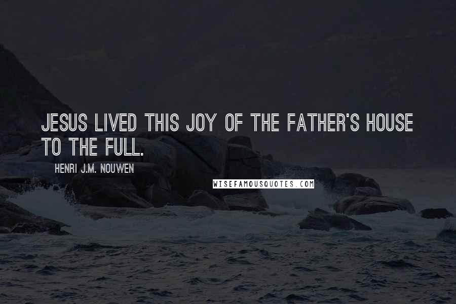 Henri J.M. Nouwen Quotes: Jesus lived this joy of the Father's house to the full.