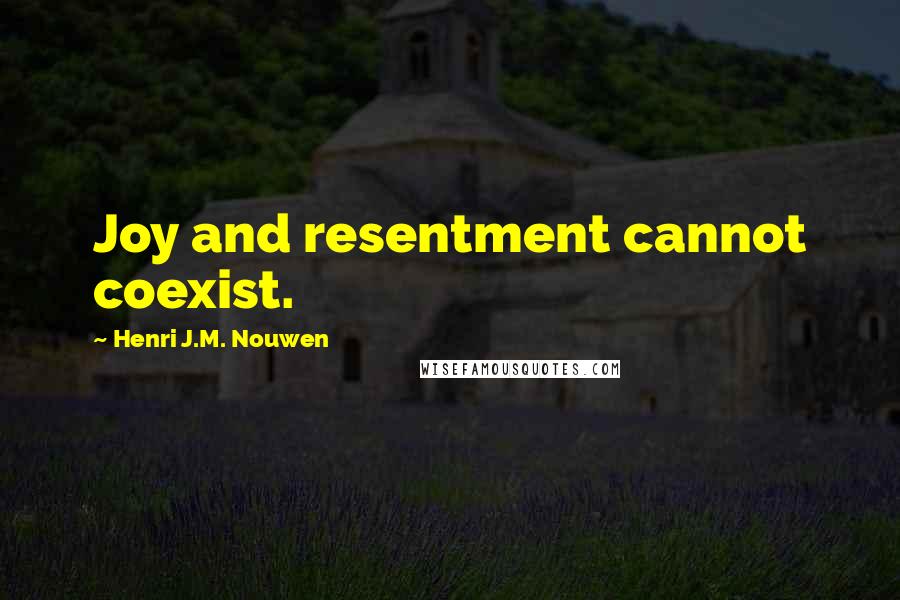 Henri J.M. Nouwen Quotes: Joy and resentment cannot coexist.