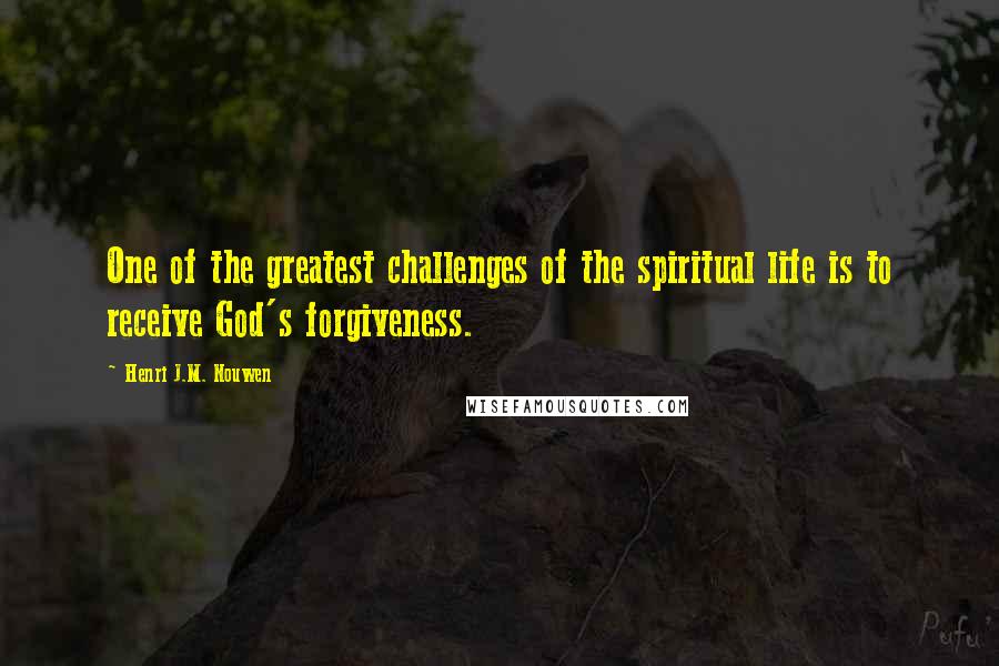Henri J.M. Nouwen Quotes: One of the greatest challenges of the spiritual life is to receive God's forgiveness.