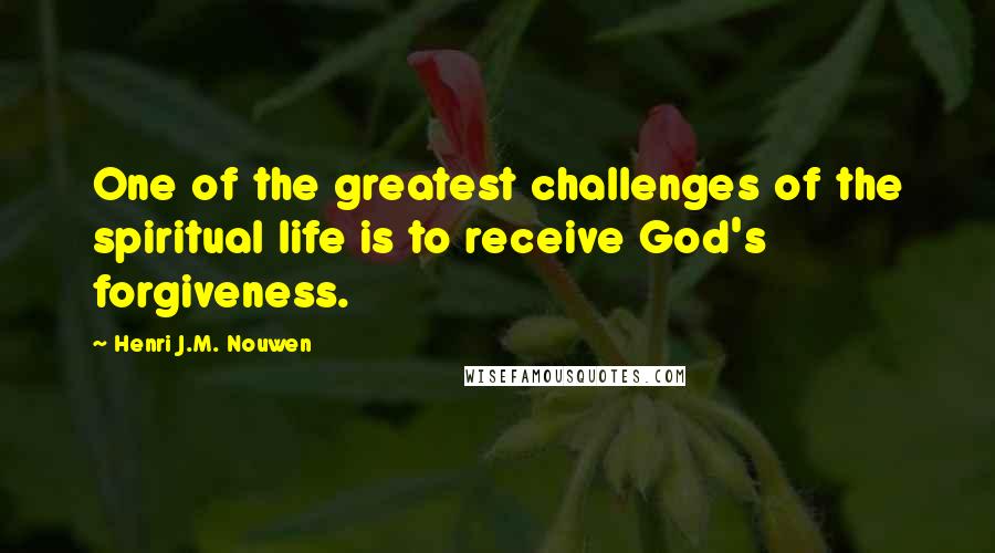 Henri J.M. Nouwen Quotes: One of the greatest challenges of the spiritual life is to receive God's forgiveness.