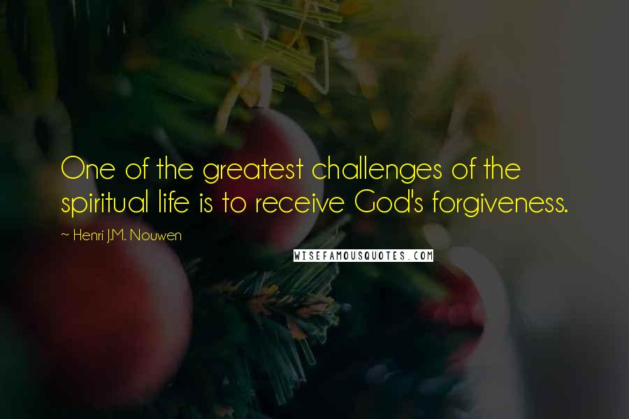 Henri J.M. Nouwen Quotes: One of the greatest challenges of the spiritual life is to receive God's forgiveness.