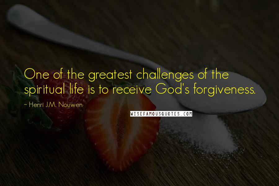 Henri J.M. Nouwen Quotes: One of the greatest challenges of the spiritual life is to receive God's forgiveness.