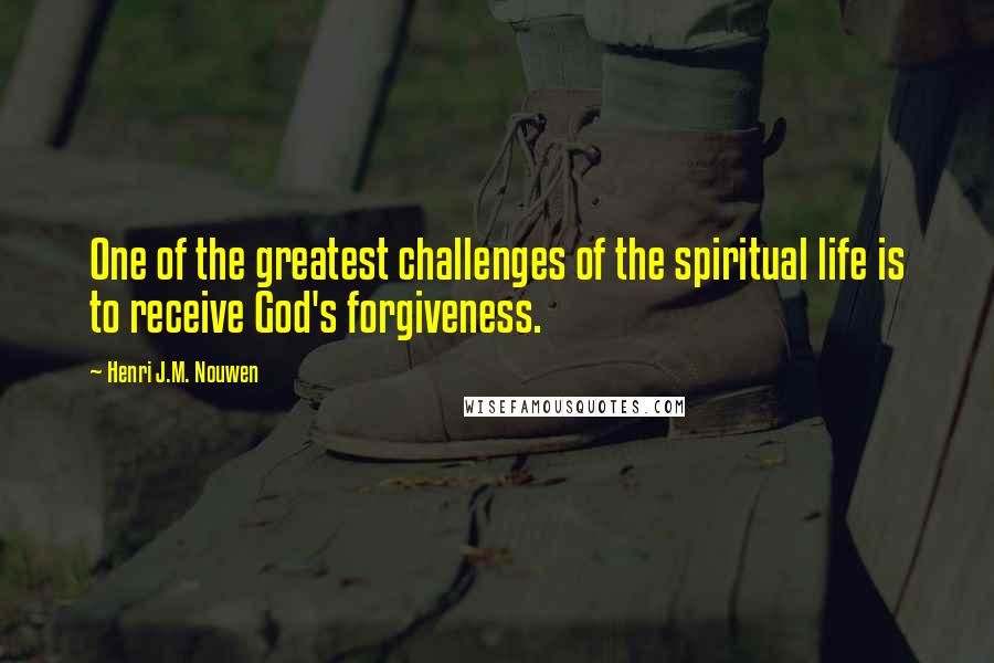 Henri J.M. Nouwen Quotes: One of the greatest challenges of the spiritual life is to receive God's forgiveness.