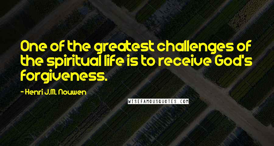 Henri J.M. Nouwen Quotes: One of the greatest challenges of the spiritual life is to receive God's forgiveness.