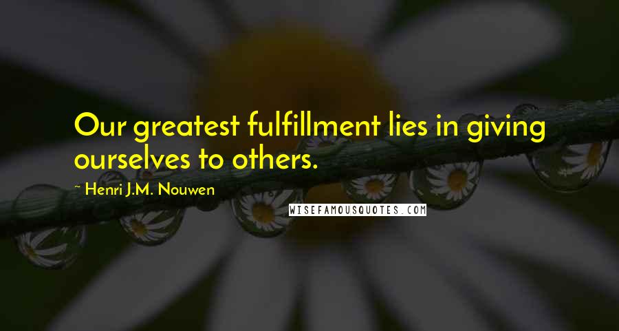 Henri J.M. Nouwen Quotes: Our greatest fulfillment lies in giving ourselves to others.