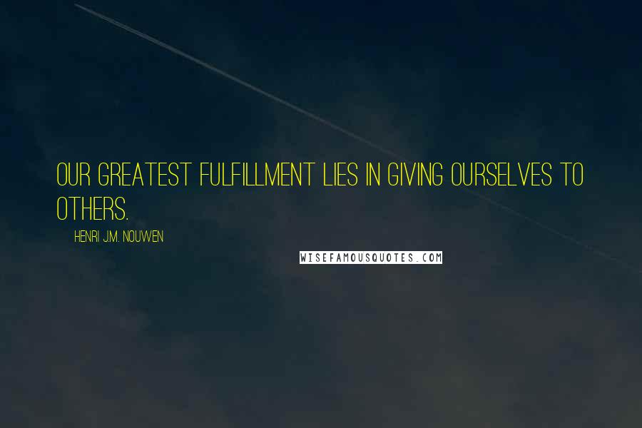 Henri J.M. Nouwen Quotes: Our greatest fulfillment lies in giving ourselves to others.