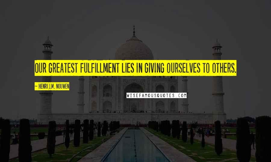 Henri J.M. Nouwen Quotes: Our greatest fulfillment lies in giving ourselves to others.