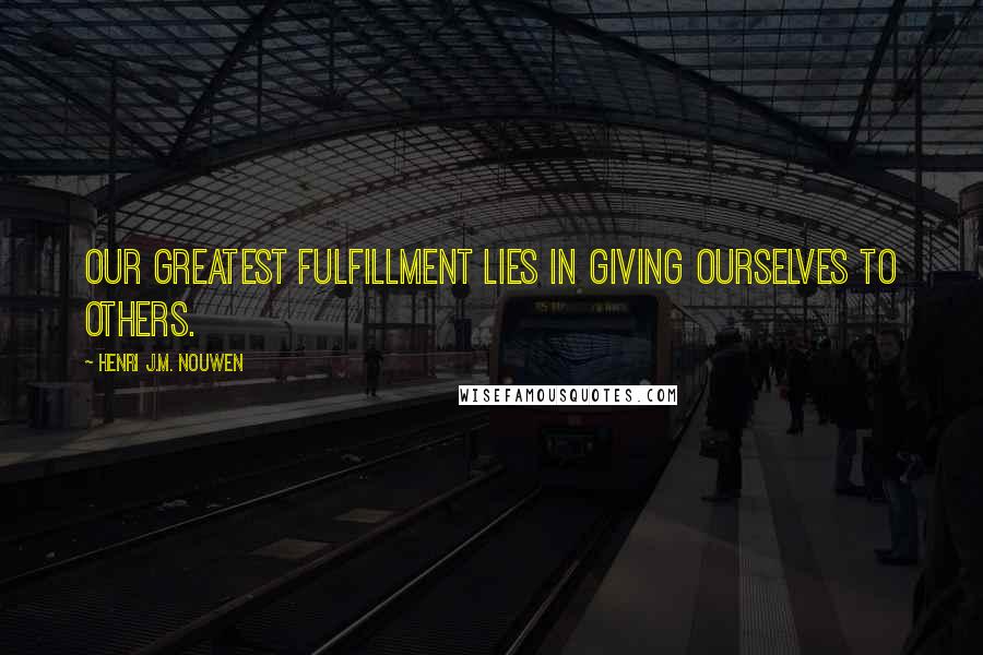 Henri J.M. Nouwen Quotes: Our greatest fulfillment lies in giving ourselves to others.