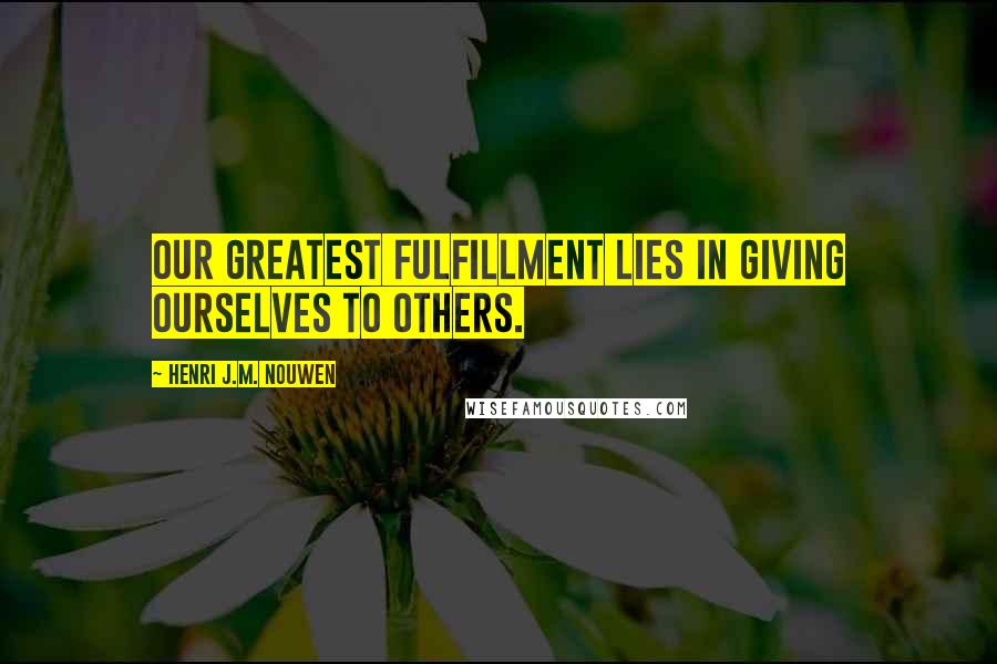 Henri J.M. Nouwen Quotes: Our greatest fulfillment lies in giving ourselves to others.