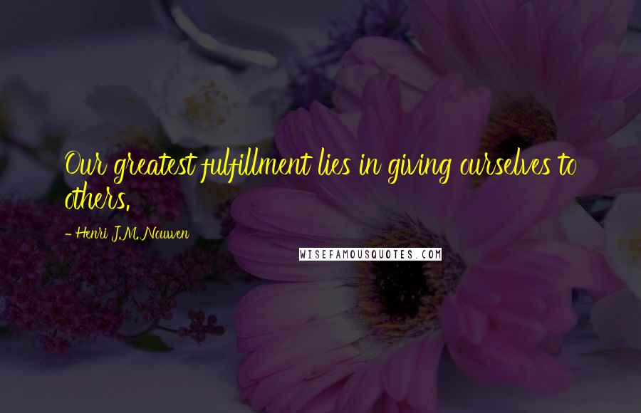 Henri J.M. Nouwen Quotes: Our greatest fulfillment lies in giving ourselves to others.