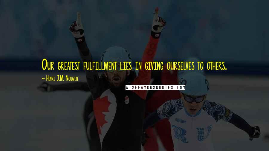 Henri J.M. Nouwen Quotes: Our greatest fulfillment lies in giving ourselves to others.