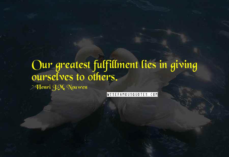 Henri J.M. Nouwen Quotes: Our greatest fulfillment lies in giving ourselves to others.