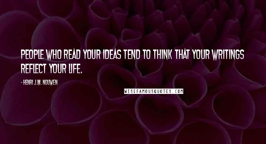 Henri J.M. Nouwen Quotes: People who read your ideas tend to think that your writings reflect your life.