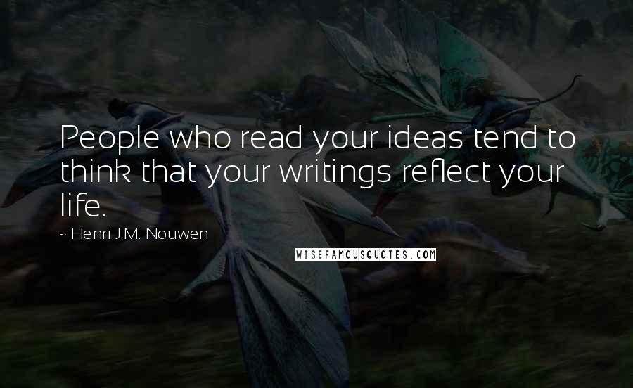 Henri J.M. Nouwen Quotes: People who read your ideas tend to think that your writings reflect your life.