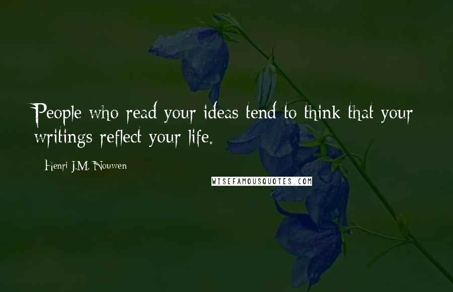 Henri J.M. Nouwen Quotes: People who read your ideas tend to think that your writings reflect your life.