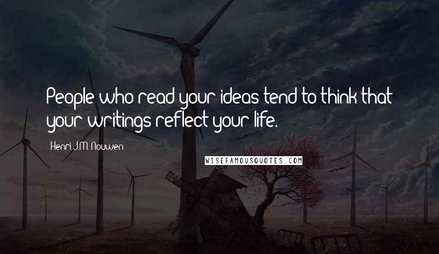 Henri J.M. Nouwen Quotes: People who read your ideas tend to think that your writings reflect your life.