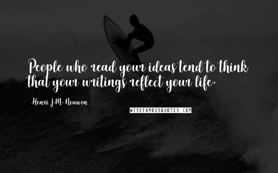 Henri J.M. Nouwen Quotes: People who read your ideas tend to think that your writings reflect your life.