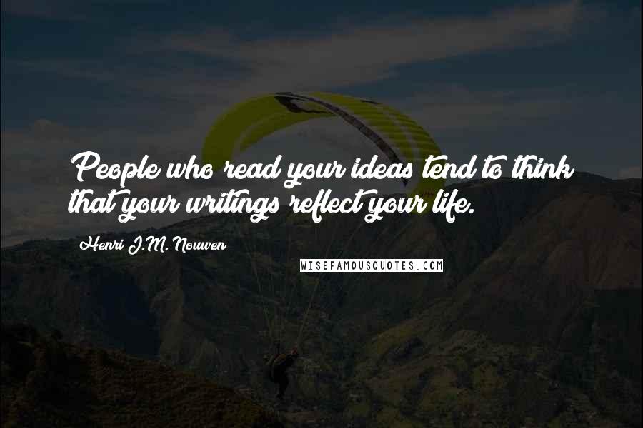 Henri J.M. Nouwen Quotes: People who read your ideas tend to think that your writings reflect your life.