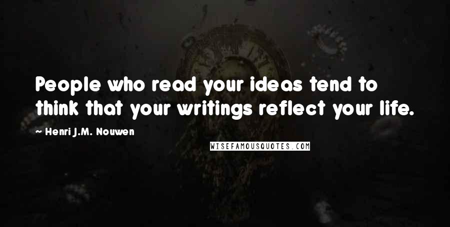 Henri J.M. Nouwen Quotes: People who read your ideas tend to think that your writings reflect your life.